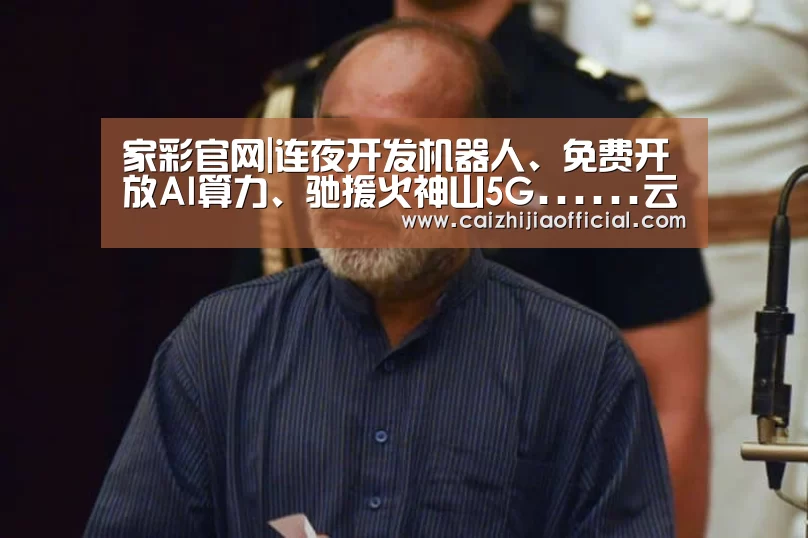 家彩官网|连夜开发机器人、免费开放AI算力、驰援火神山5G......云厂商把能干的都干了(图2) 家彩开奖查询